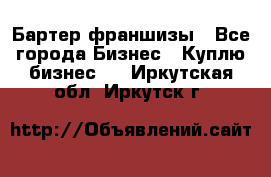 Бартер франшизы - Все города Бизнес » Куплю бизнес   . Иркутская обл.,Иркутск г.